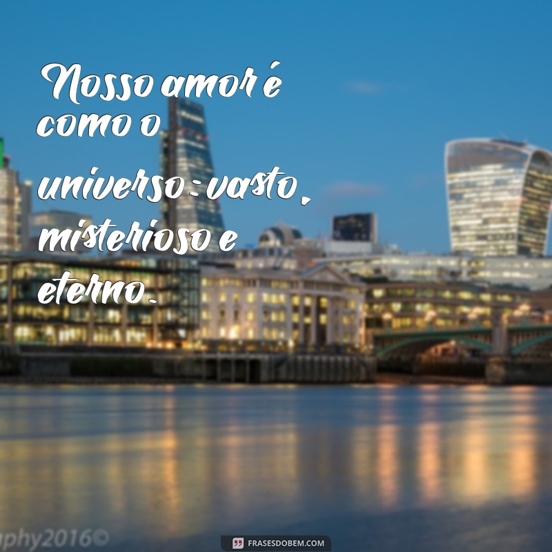 frases amor infinito Nosso amor é como o universo: vasto, misterioso e eterno.