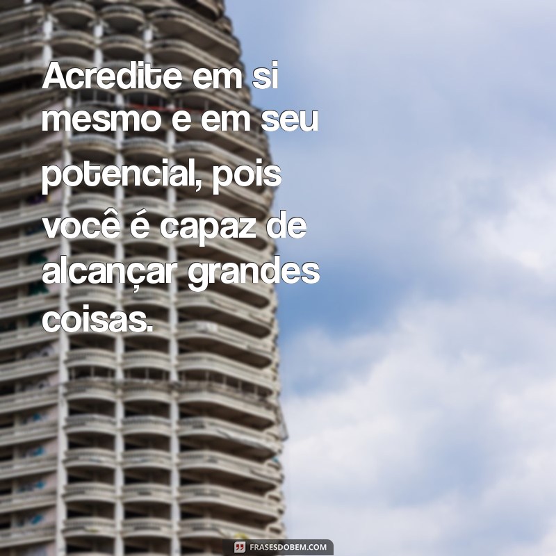 mensagem de incentivo para adolescentes Acredite em si mesmo e em seu potencial, pois você é capaz de alcançar grandes coisas.