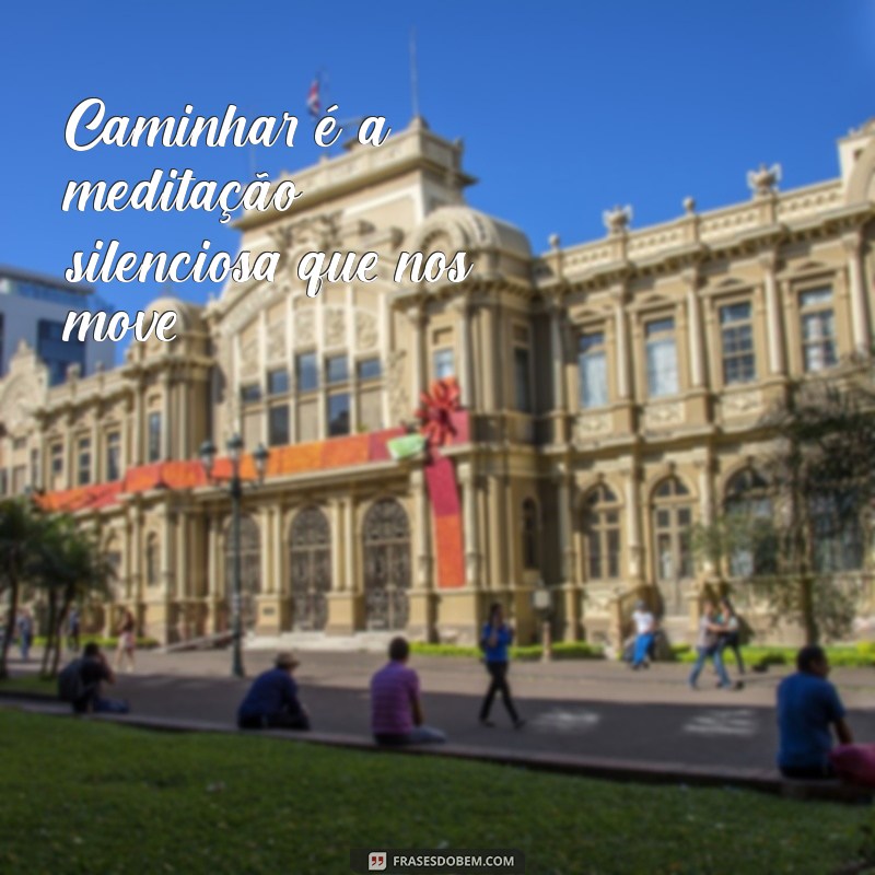 Descubra as Melhores Frases Inspiradoras Sobre Caminhada 