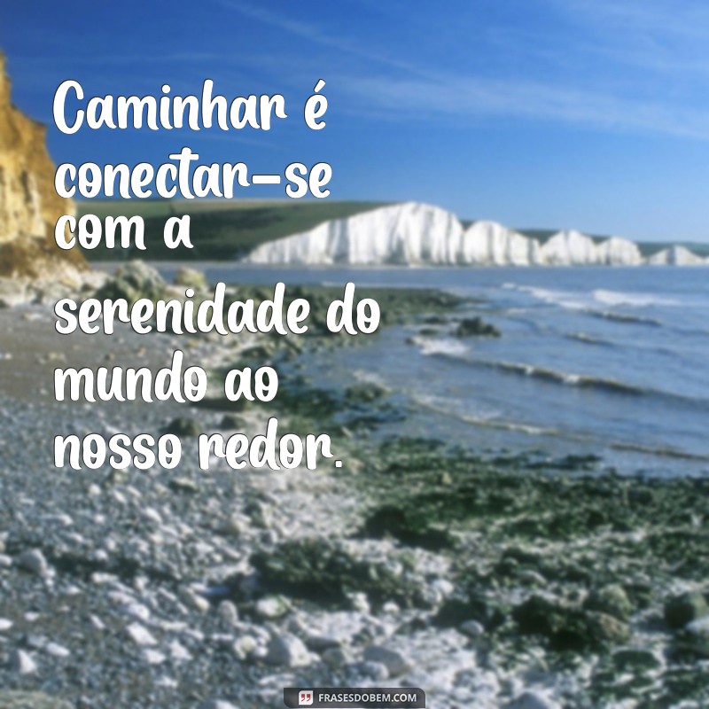 frases sobre caminhada Caminhar é conectar-se com a serenidade do mundo ao nosso redor.