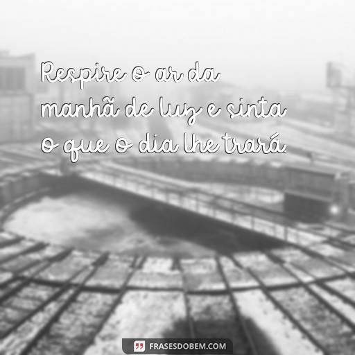 Mensagens de Luz para a Manhã de Hoje: Frases Inspiradoras para Começar o Seu Dia Respire o ar da manhã de luz e sinta o que o dia lhe trará.