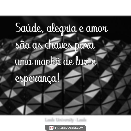 Mensagens de Luz para a Manhã de Hoje: Frases Inspiradoras para Começar o Seu Dia Saúde, alegria e amor são as chaves para uma manhã de luz e esperança!