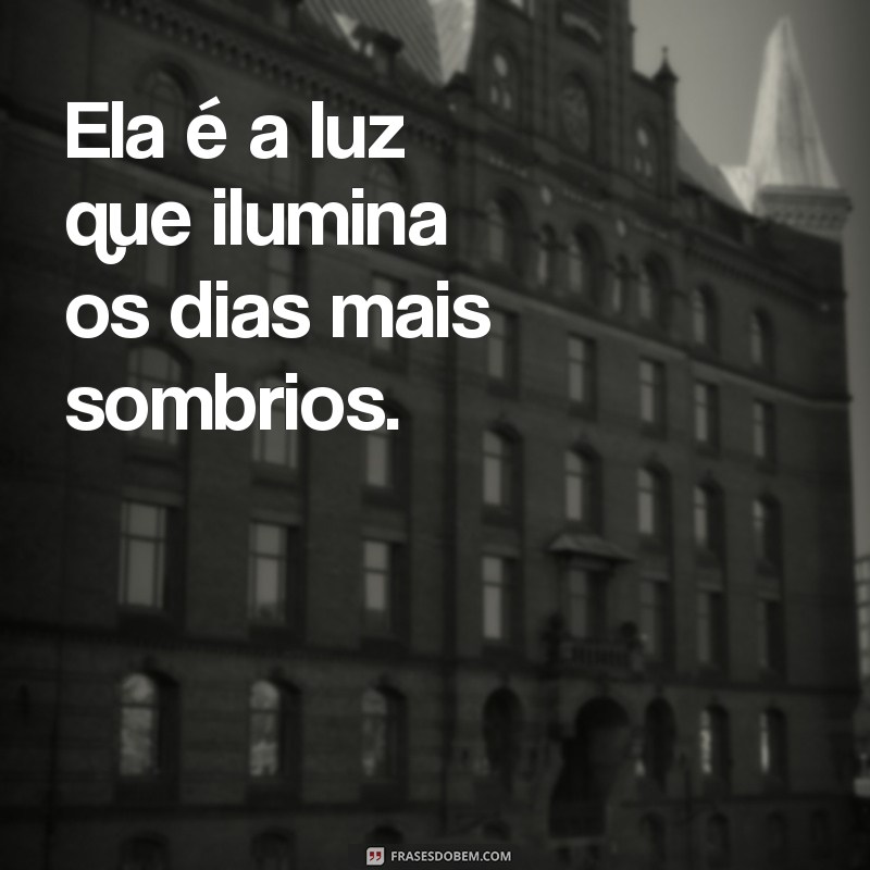 ela frases para foto Ela é a luz que ilumina os dias mais sombrios.