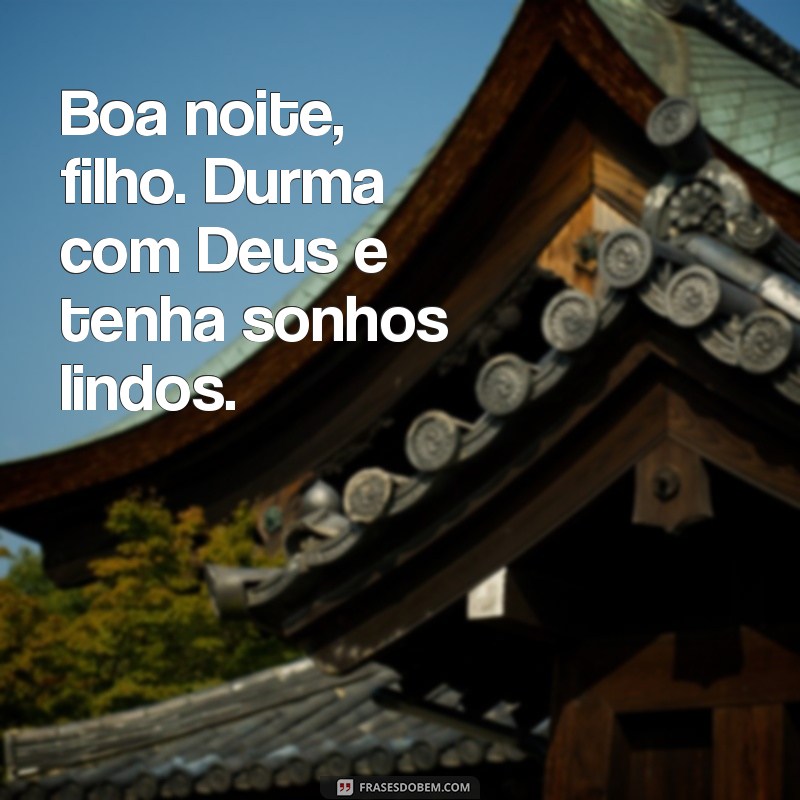 boa noite filho dorme com deus Boa noite, filho. Durma com Deus e tenha sonhos lindos.