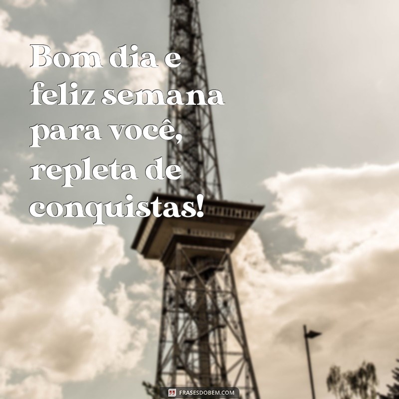 bom dia e feliz semana Bom dia e feliz semana para você, repleta de conquistas!