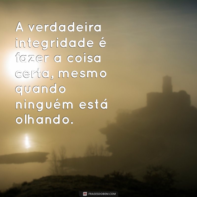 mensagem de bom caráter A verdadeira integridade é fazer a coisa certa, mesmo quando ninguém está olhando.