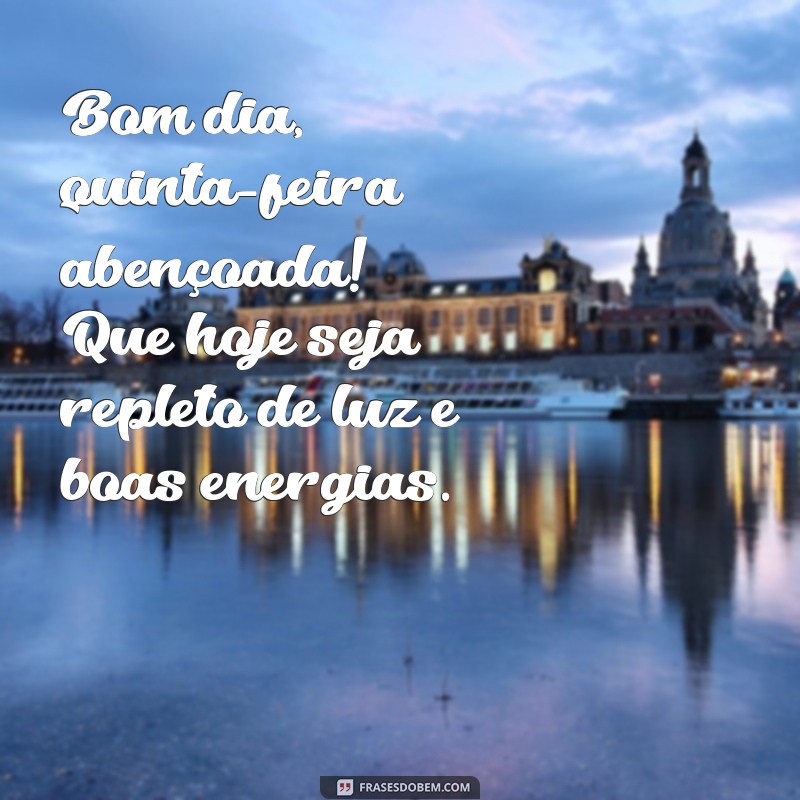 bom dia quinta feira abencoada Bom dia, quinta-feira abençoada! Que hoje seja repleto de luz e boas energias.