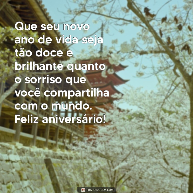 uma mensagem bonita de aniversário Que seu novo ano de vida seja tão doce e brilhante quanto o sorriso que você compartilha com o mundo. Feliz aniversário!