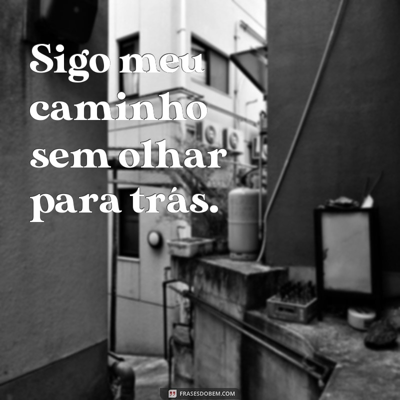 frases caminho frases Sigo meu caminho sem olhar para trás.