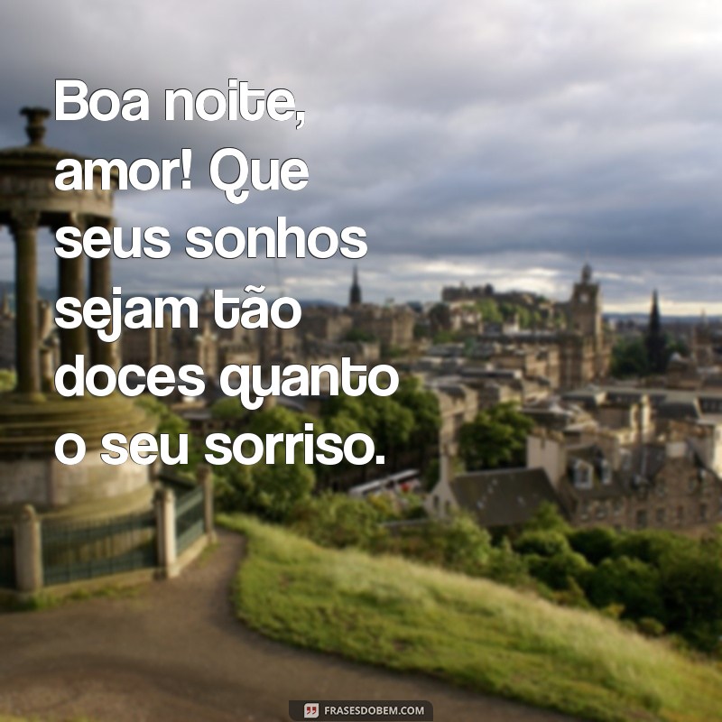 boa noite.amor Boa noite, amor! Que seus sonhos sejam tão doces quanto o seu sorriso.