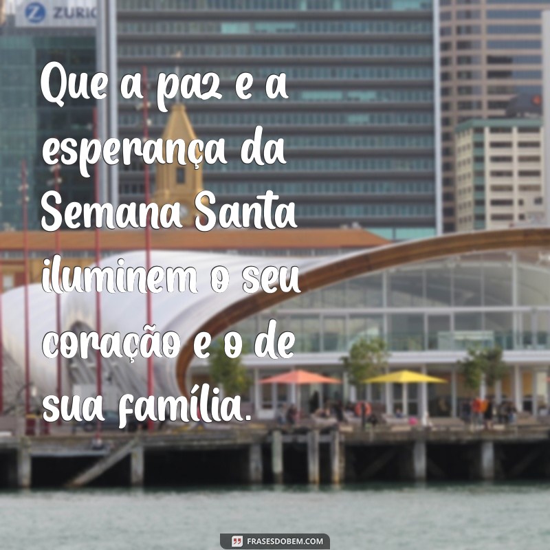 mensagem de feliz semana santa Que a paz e a esperança da Semana Santa iluminem o seu coração e o de sua família.