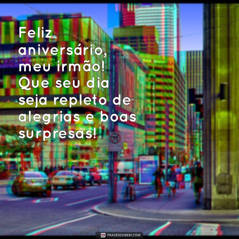 feliz aniversario meu irmao Feliz aniversário, meu irmão! Que seu dia seja repleto de alegrias e boas surpresas!