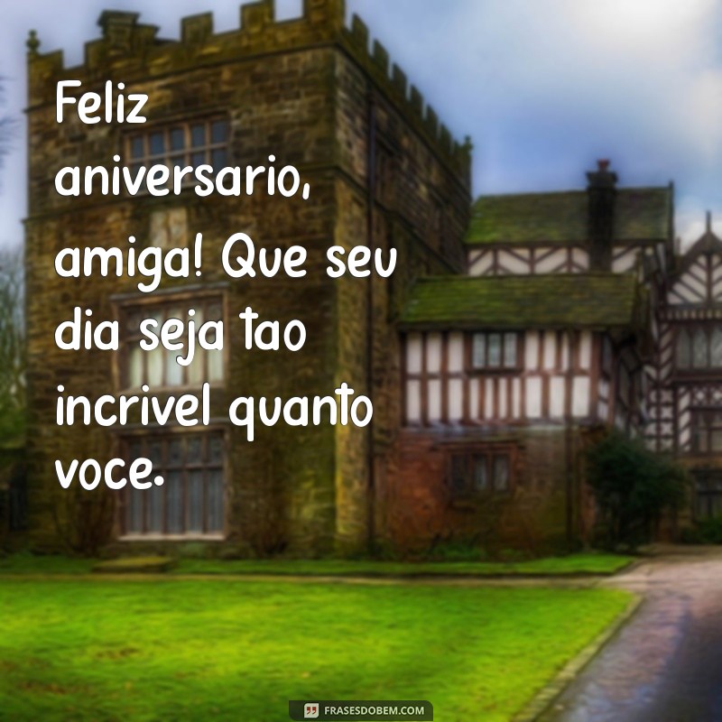 feliz aniversário simples para amiga Feliz aniversário, amiga! Que seu dia seja tão incrível quanto você.