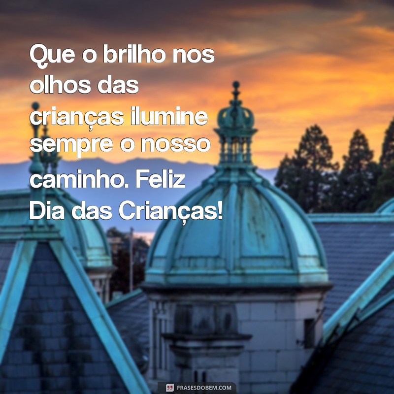 mensagem de feliz dias das crianças Que o brilho nos olhos das crianças ilumine sempre o nosso caminho. Feliz Dia das Crianças!