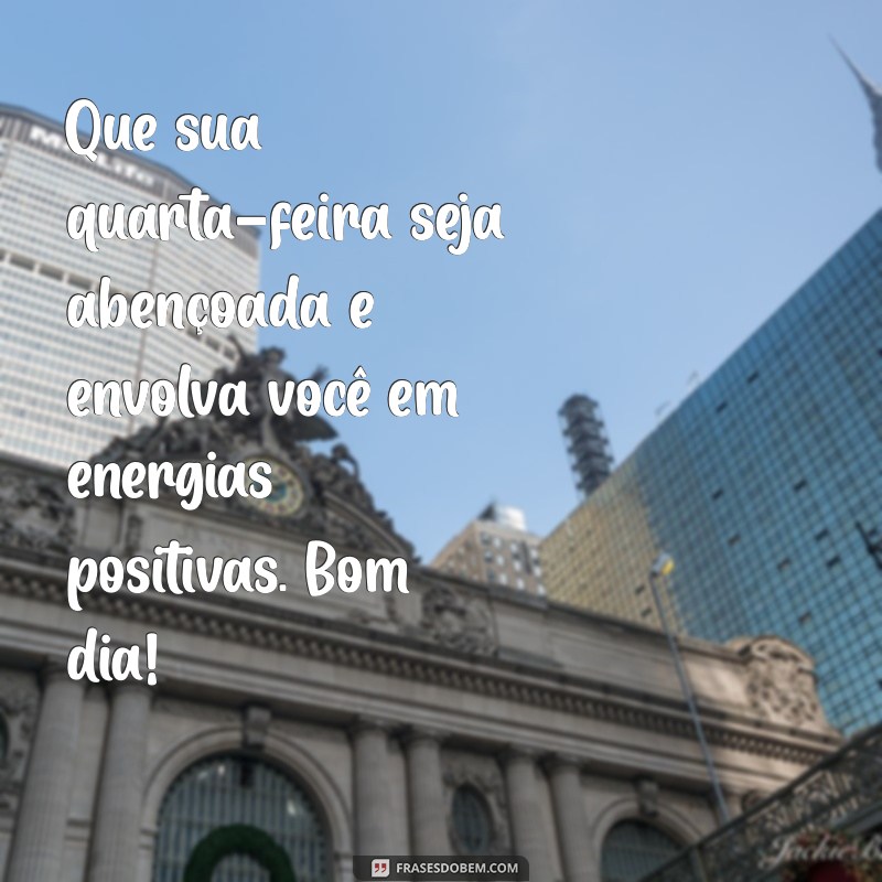 bom dia abençoado de quarta feira Que sua quarta-feira seja abençoada e envolva você em energias positivas. Bom dia!