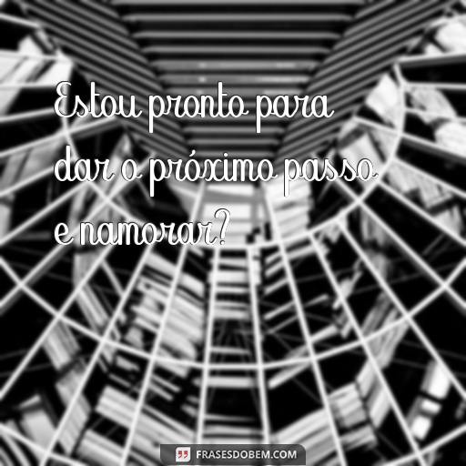 Como pedir Alguém em Namoro: 25 Frases para Te Inspirar Estou pronto para dar o próximo passo e namorar?