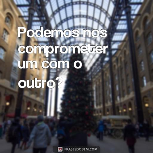 Como pedir Alguém em Namoro: 25 Frases para Te Inspirar Podemos nos comprometer um com o outro?