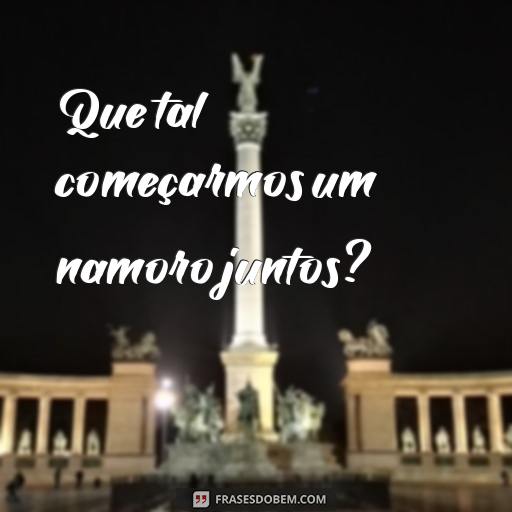 Como pedir Alguém em Namoro: 25 Frases para Te Inspirar Que tal começarmos um namoro juntos?