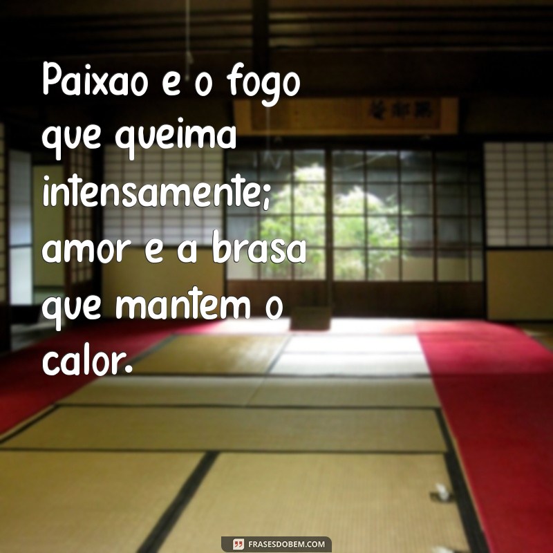 paixao x amor Paixão é o fogo que queima intensamente; amor é a brasa que mantém o calor.