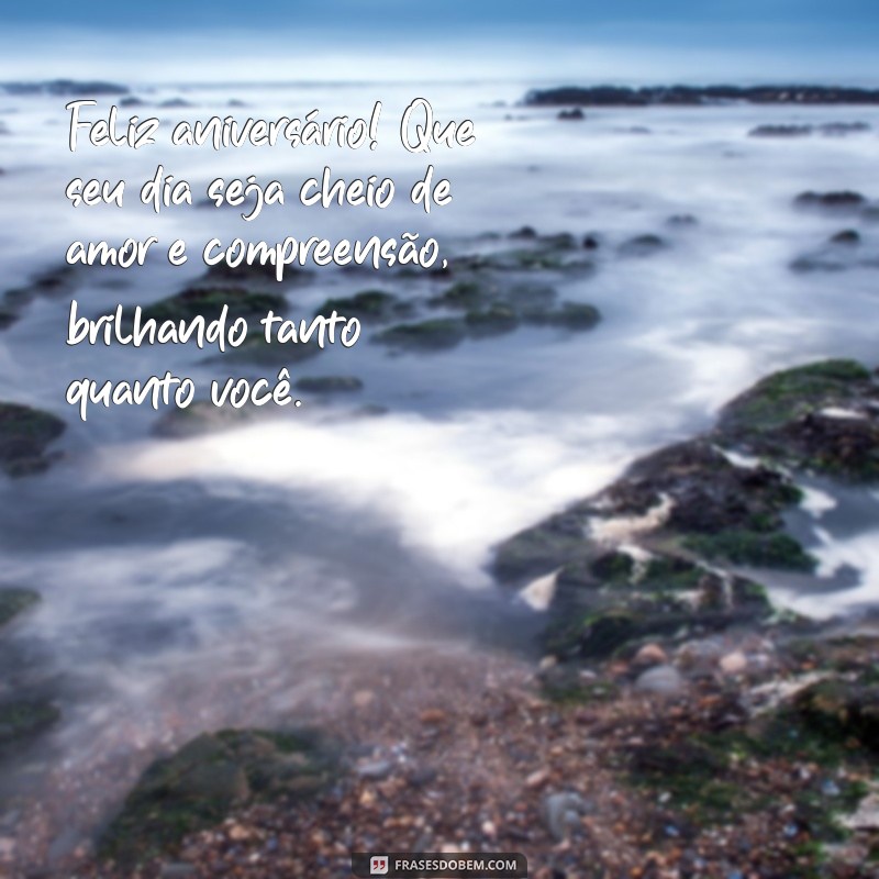 mensagem de aniversário para autista Feliz aniversário! Que seu dia seja cheio de amor e compreensão, brilhando tanto quanto você.