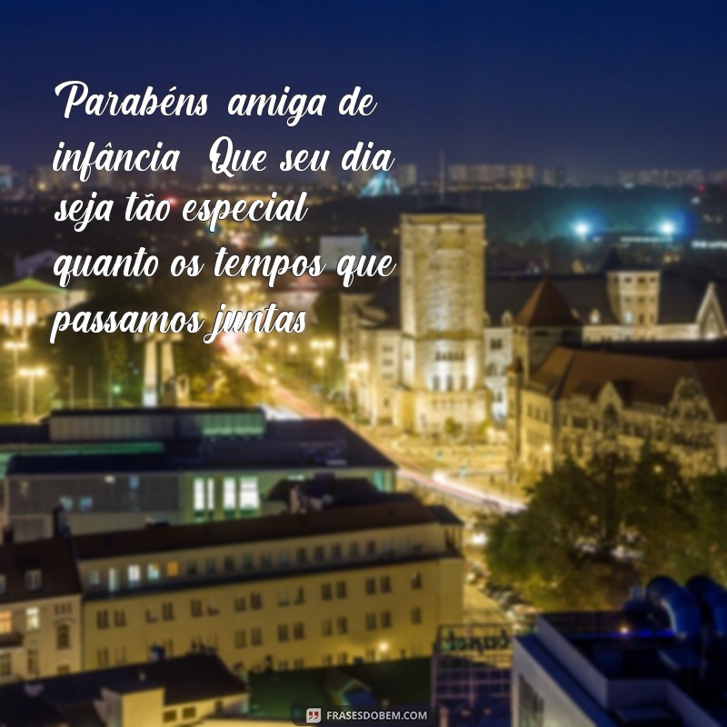 parabens amiga infância Parabéns, amiga de infância! Que seu dia seja tão especial quanto os tempos que passamos juntas.