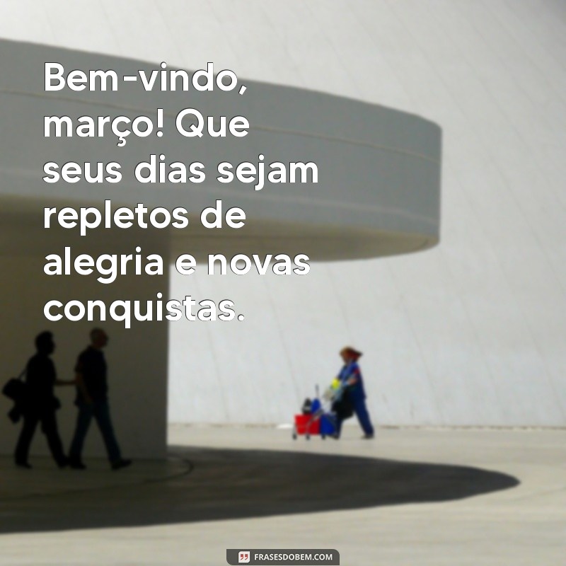 seja bem vindo março frases Bem-vindo, março! Que seus dias sejam repletos de alegria e novas conquistas.