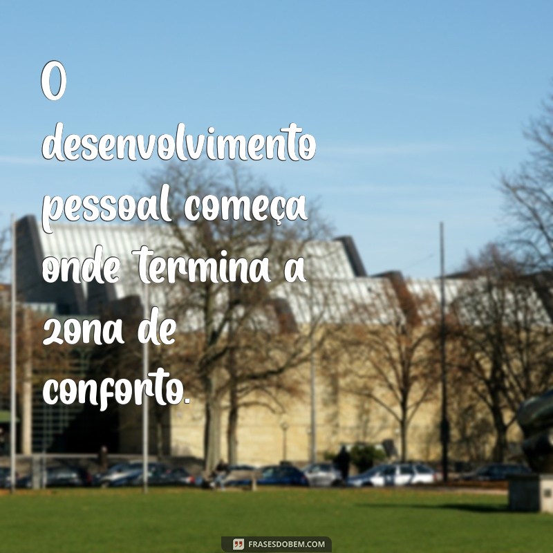 frases desenvolvimento O desenvolvimento pessoal começa onde termina a zona de conforto.