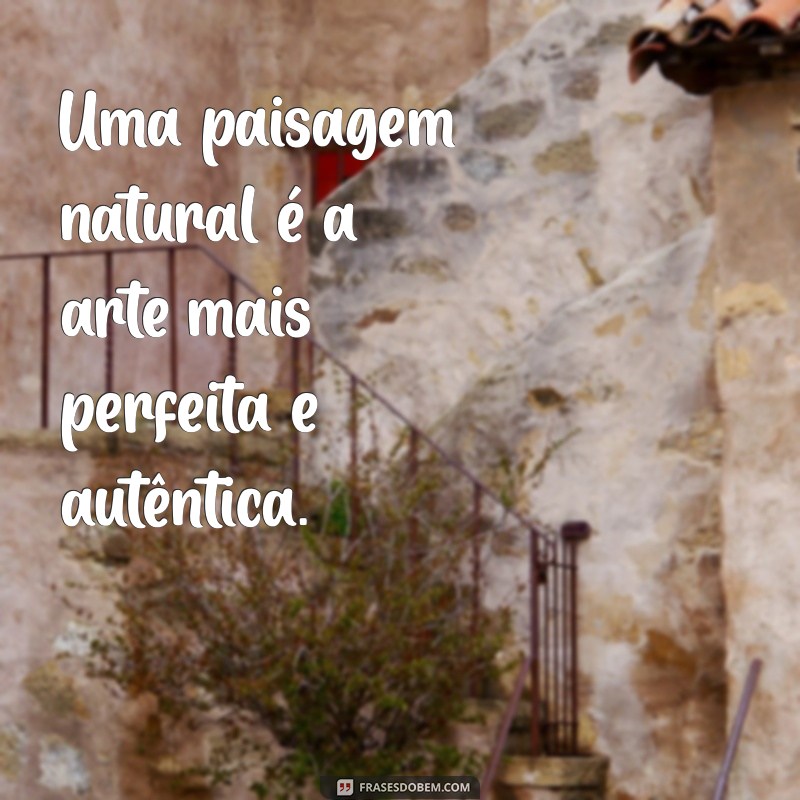 Descubra a Beleza da Natureza: Frases Inspiradoras para Conectar-se com o Mundo Natural 