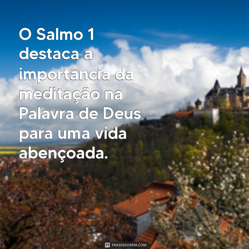 salmo 1 para que serve O Salmo 1 destaca a importância da meditação na Palavra de Deus para uma vida abençoada.