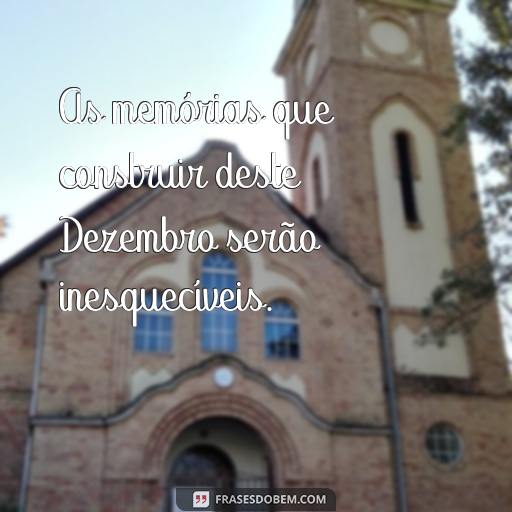 Frases de Alegria e Inspiração para o Mês de Dezembro As memórias que construir deste Dezembro serão inesquecíveis.