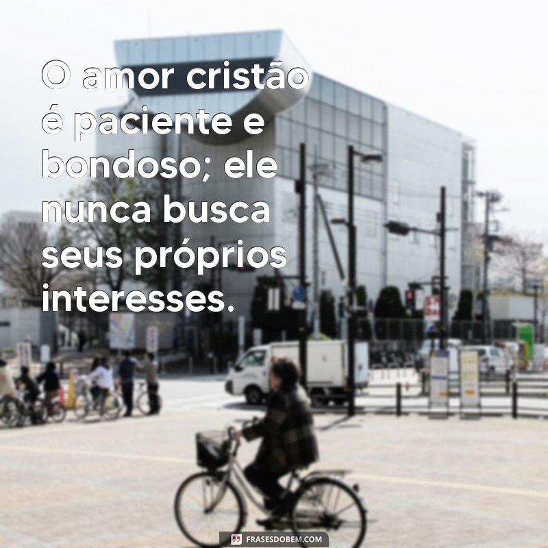 amor cristão O amor cristão é paciente e bondoso; ele nunca busca seus próprios interesses.