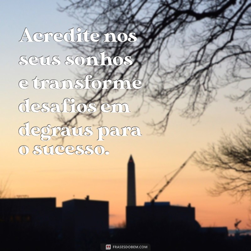 Frases Inspiradoras para Acreditar nos Seus Sonhos e Transformar Sua Vida 