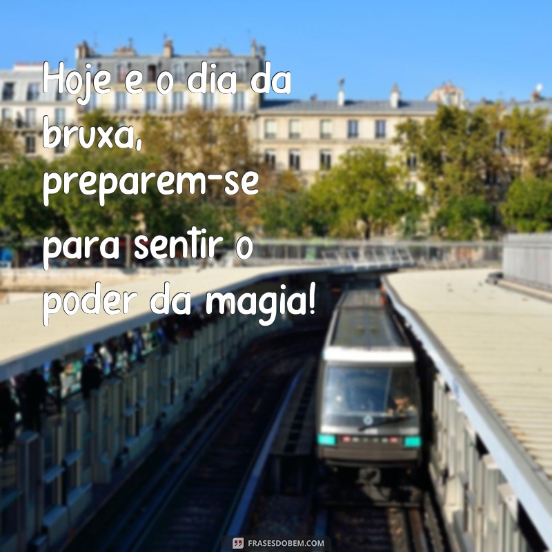 frases dia da bruxa Hoje é o dia da bruxa, preparem-se para sentir o poder da magia!