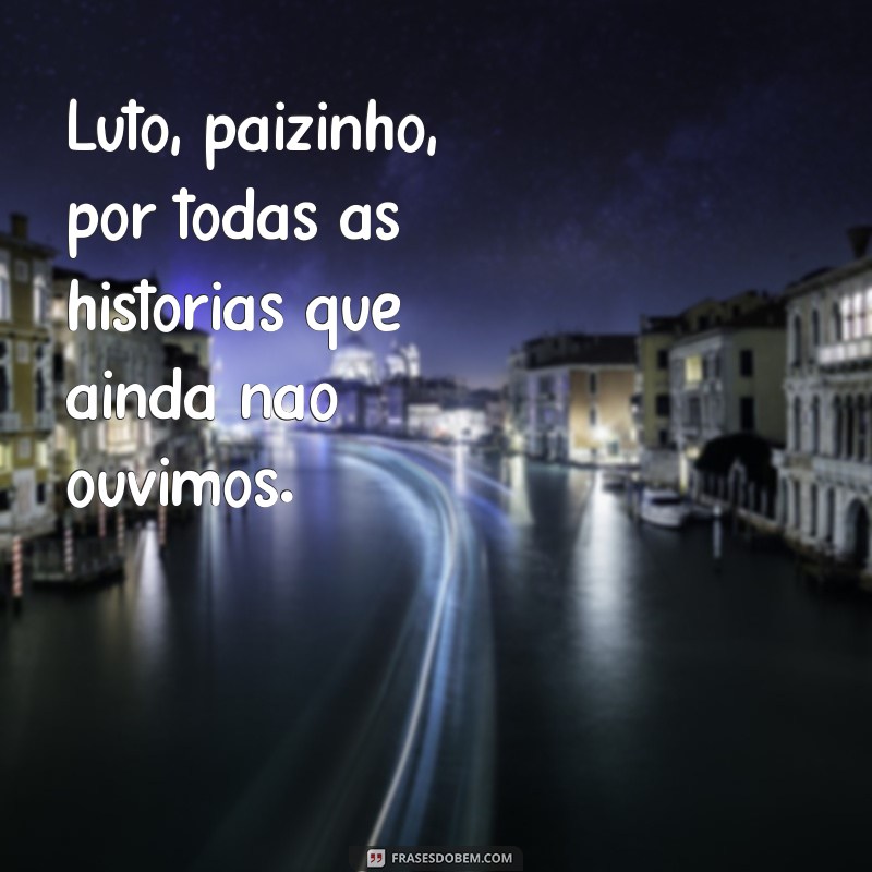 luto paizinho Luto, paizinho, por todas as histórias que ainda não ouvimos.