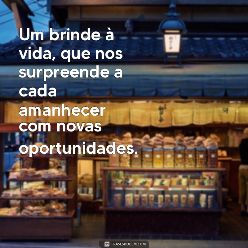 mensagem um brinde a vida Um brinde à vida, que nos surpreende a cada amanhecer com novas oportunidades.