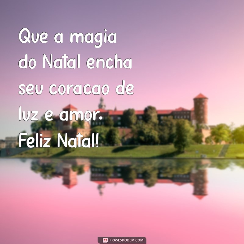 feliz natal mensagem Que a magia do Natal encha seu coração de luz e amor. Feliz Natal!