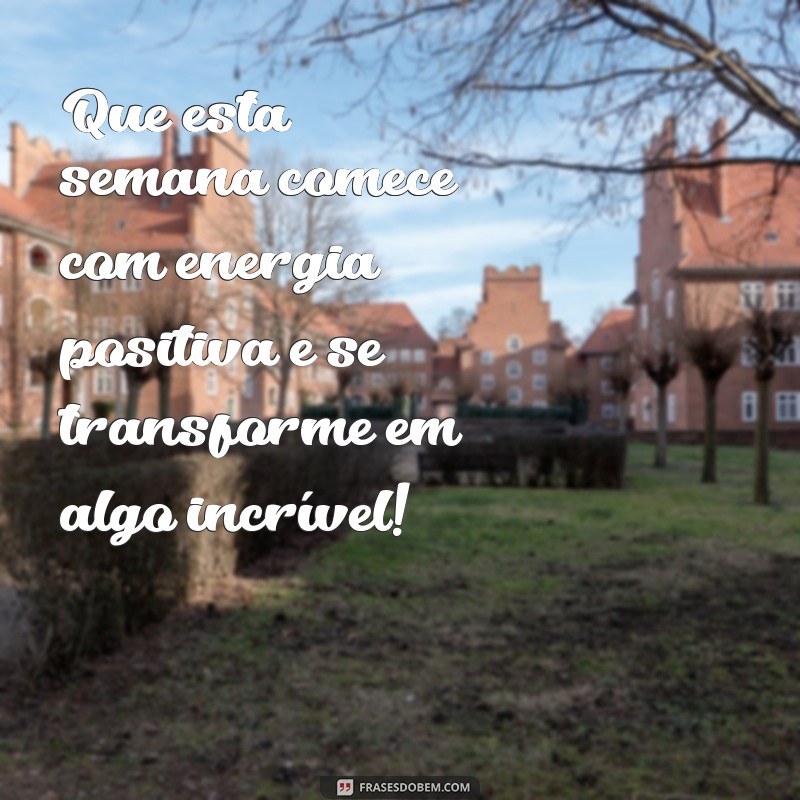 bom começo de semana Que esta semana comece com energia positiva e se transforme em algo incrível!