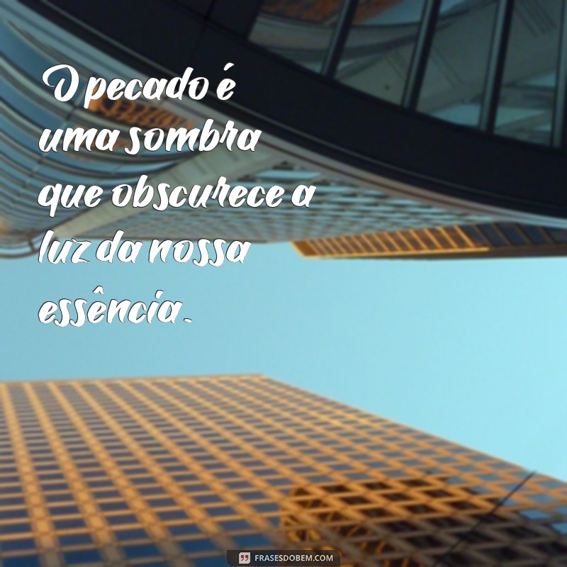 mensagem sobre o pecado O pecado é uma sombra que obscurece a luz da nossa essência.