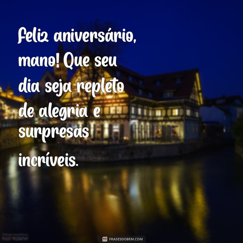 mensagem de feliz aniversário para o irmão Feliz aniversário, mano! Que seu dia seja repleto de alegria e surpresas incríveis.