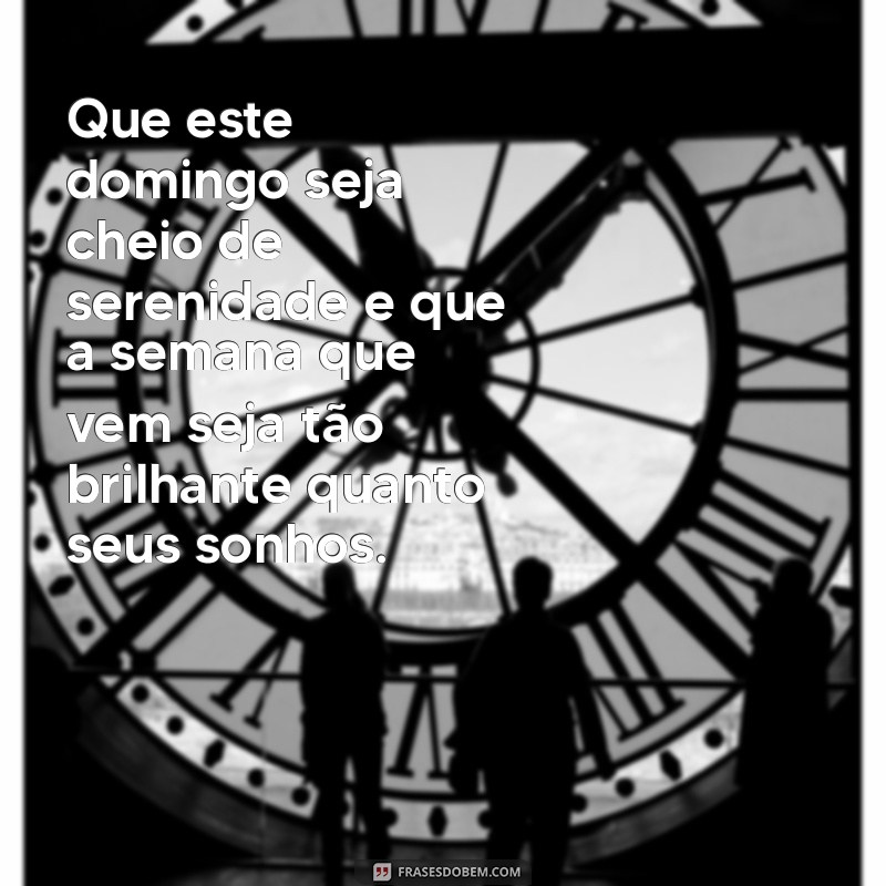 mensagem de bom dia domingo e boa semana Que este domingo seja cheio de serenidade e que a semana que vem seja tão brilhante quanto seus sonhos.