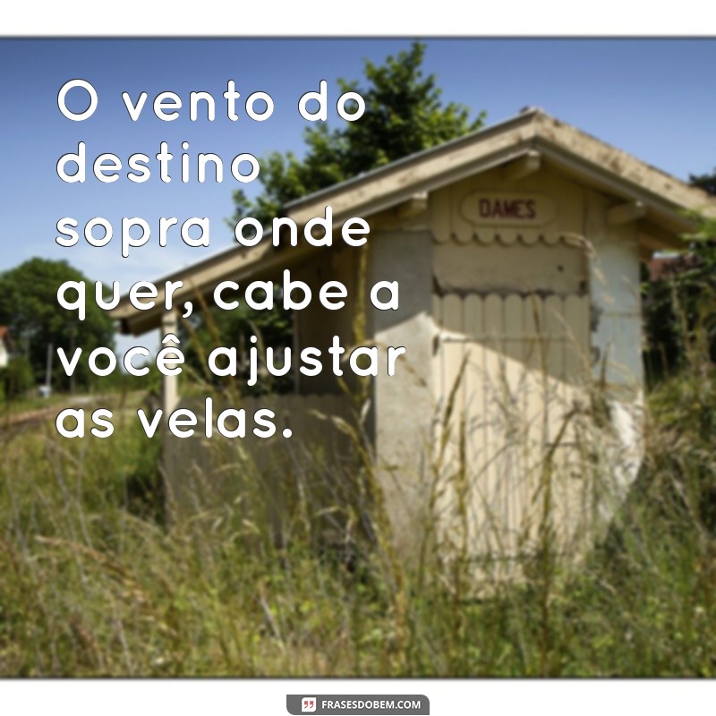 frases destino O vento do destino sopra onde quer, cabe a você ajustar as velas.