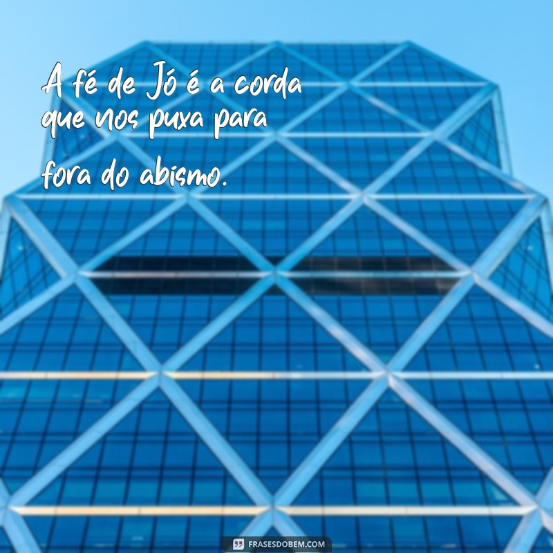 Frases Inspiradoras Sobre a Fé de Jó: Lições de Perseverança e Esperança 