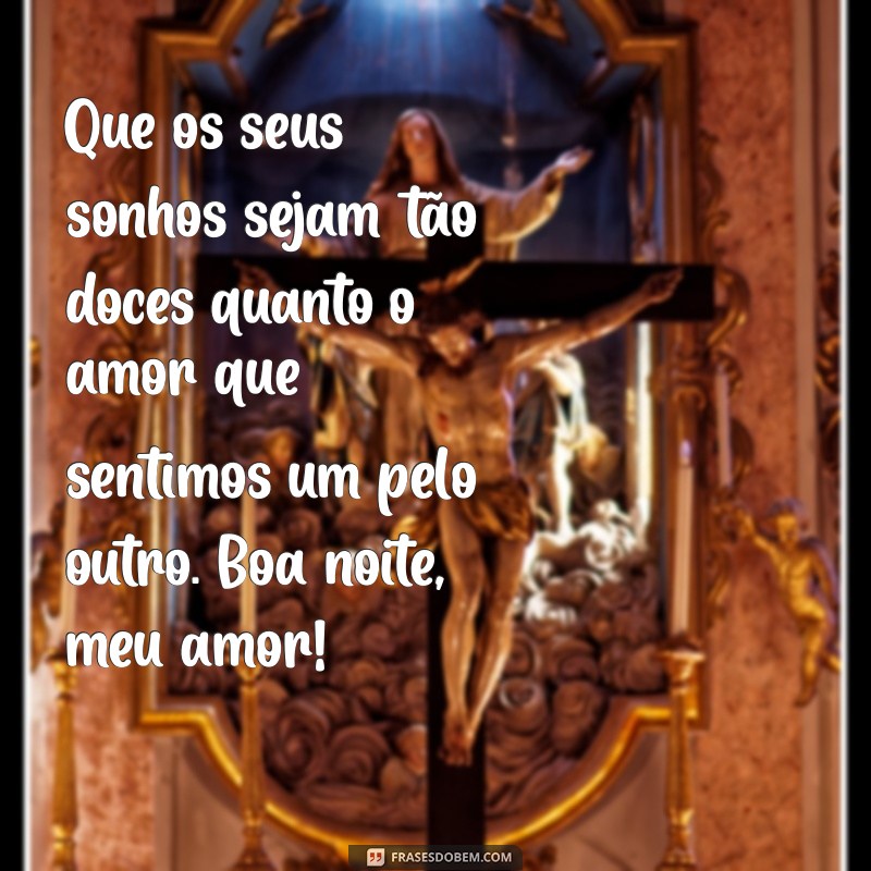 frases de boa noite para pessoa amada Que os seus sonhos sejam tão doces quanto o amor que sentimos um pelo outro. Boa noite, meu amor!