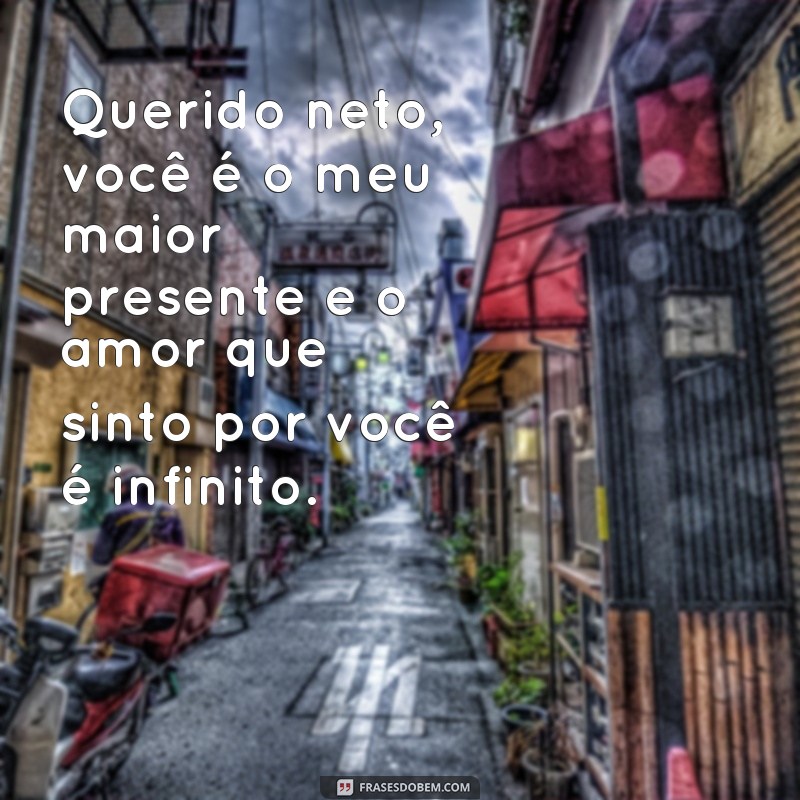 frases de amor de vó para neto Querido neto, você é o meu maior presente e o amor que sinto por você é infinito.