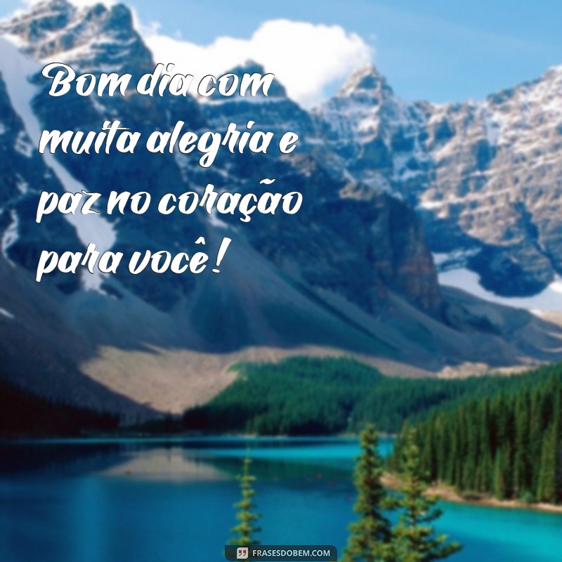 bom dia com alegria e paz no coração Bom dia com muita alegria e paz no coração para você!