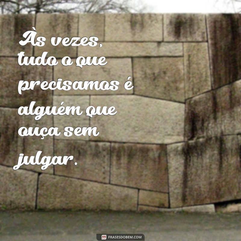 alguém para conversar Às vezes, tudo o que precisamos é alguém que ouça sem julgar.