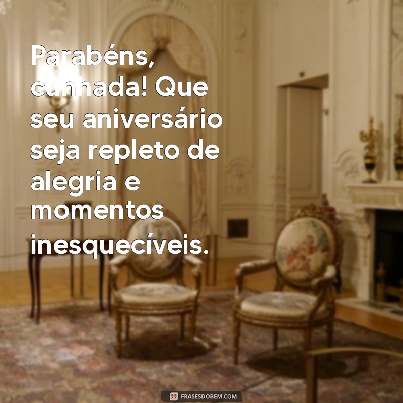 mensagem de feliz aniversário para minha cunhada Parabéns, cunhada! Que seu aniversário seja repleto de alegria e momentos inesquecíveis.