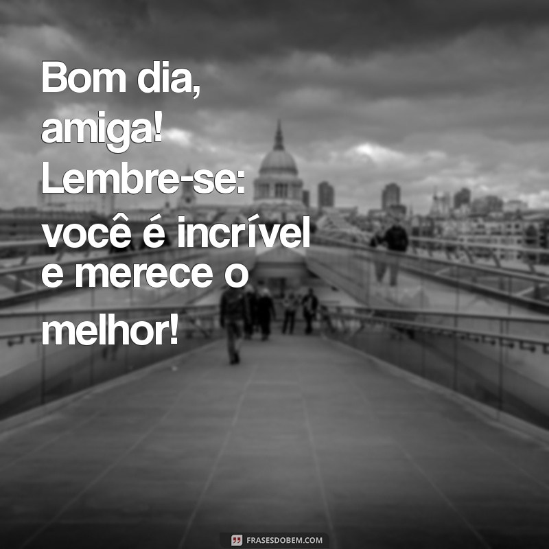 Frases Inspiradoras de Bom Dia para Alegrar o Dia da Sua Amiga 