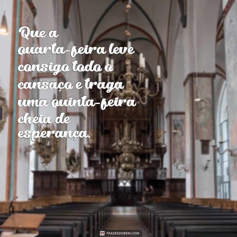 quarta-feira indo embora feliz quinta-feira Que a quarta-feira leve consigo todo o cansaço e traga uma quinta-feira cheia de esperança.