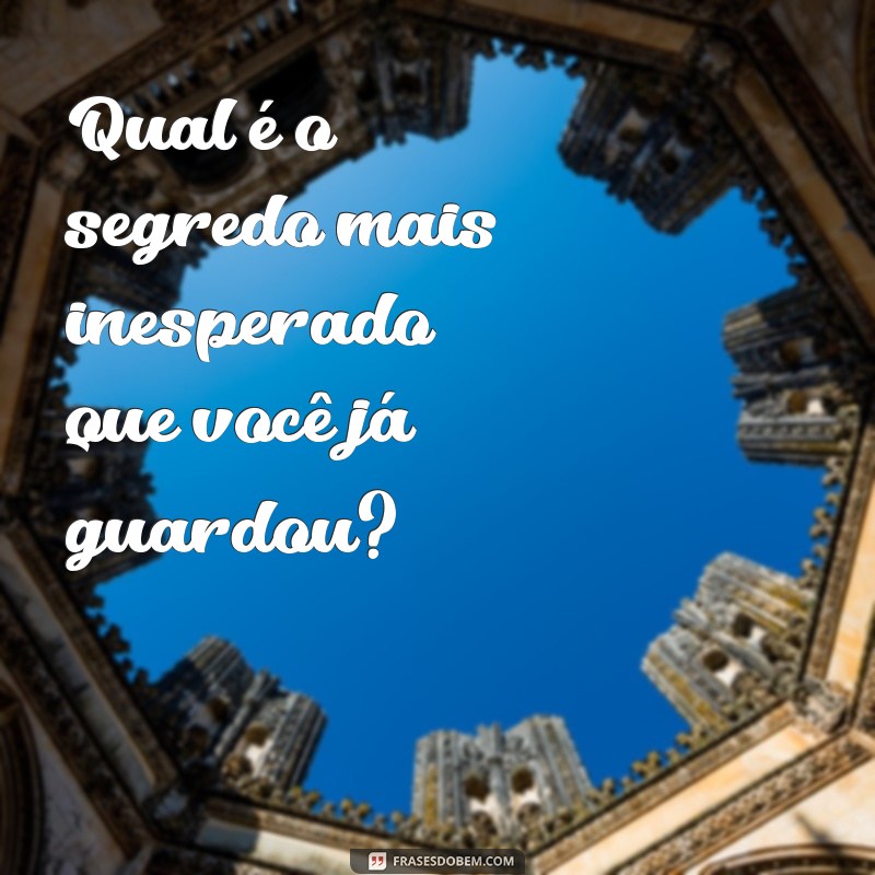 perguntas para verdade ou desafio Qual é o segredo mais inesperado que você já guardou?